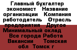 Главный бухгалтер-экономист › Название организации ­ Компания-работодатель › Отрасль предприятия ­ Другое › Минимальный оклад ­ 1 - Все города Работа » Вакансии   . Томская обл.,Томск г.